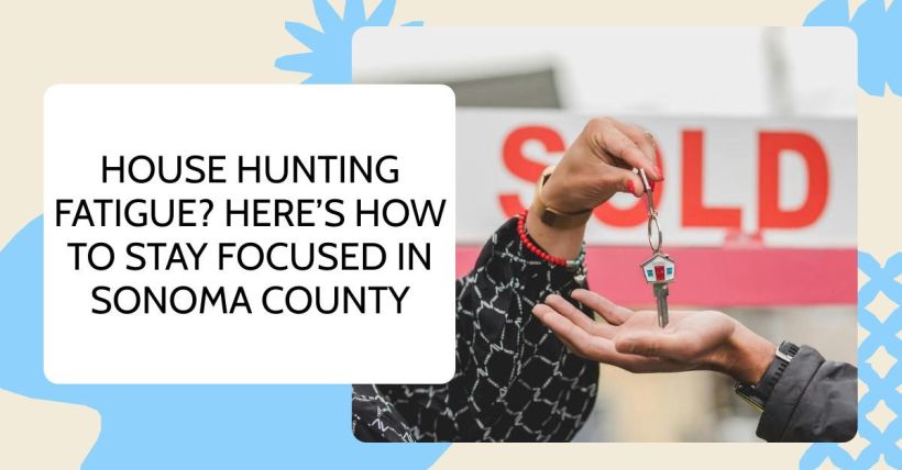 House Hunting Fatigue? Here’s How to Stay Focused in Sonoma County