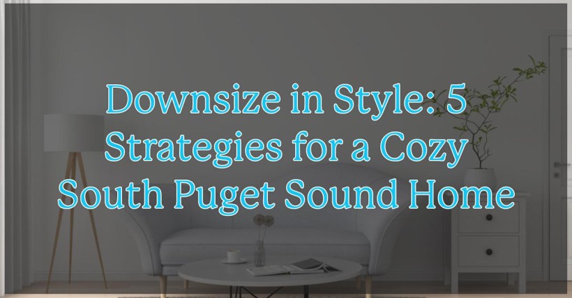 Downsize in Style: 5 Strategies for a Cozy South Puget Sound Home