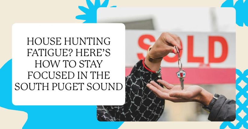 House Hunting Fatigue? Here’s How to Stay Focused in the South Puget Sound