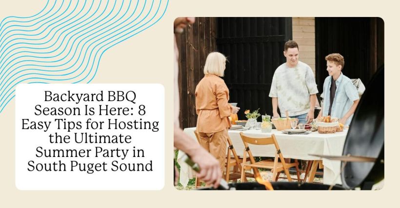Backyard BBQ Season Is Here: 8 Easy Tips for Hosting the Ultimate Summer Party in South Puget Sound