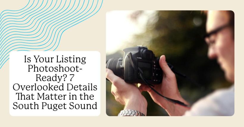 Is Your Listing Photoshoot-Ready? 7 Overlooked Details That Matter in the South Puget Sound