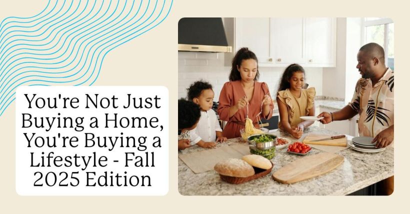 You're Not Just Buying a Home, You're Buying a Lifestyle - Fall 2025 Edition