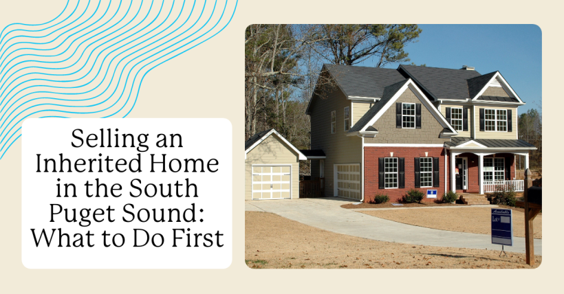 Selling an Inherited Home in the South Puget Sound: What to Do First