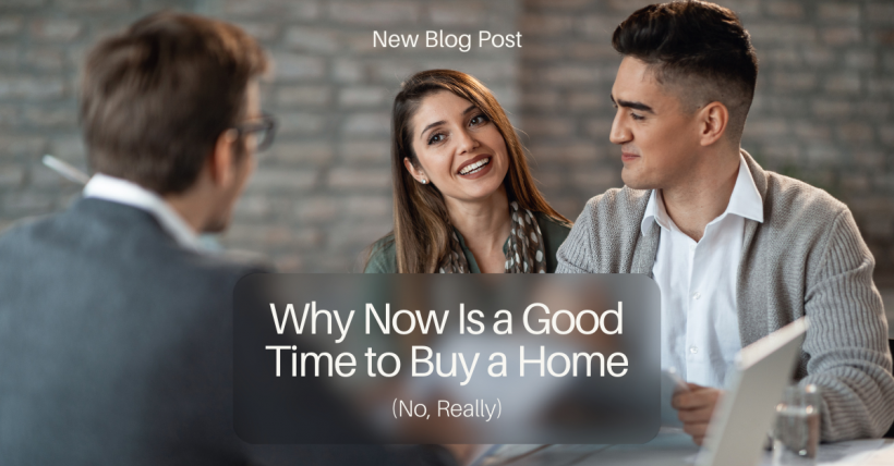 Why Now Is a Good Time to Buy a Home (No, Really)