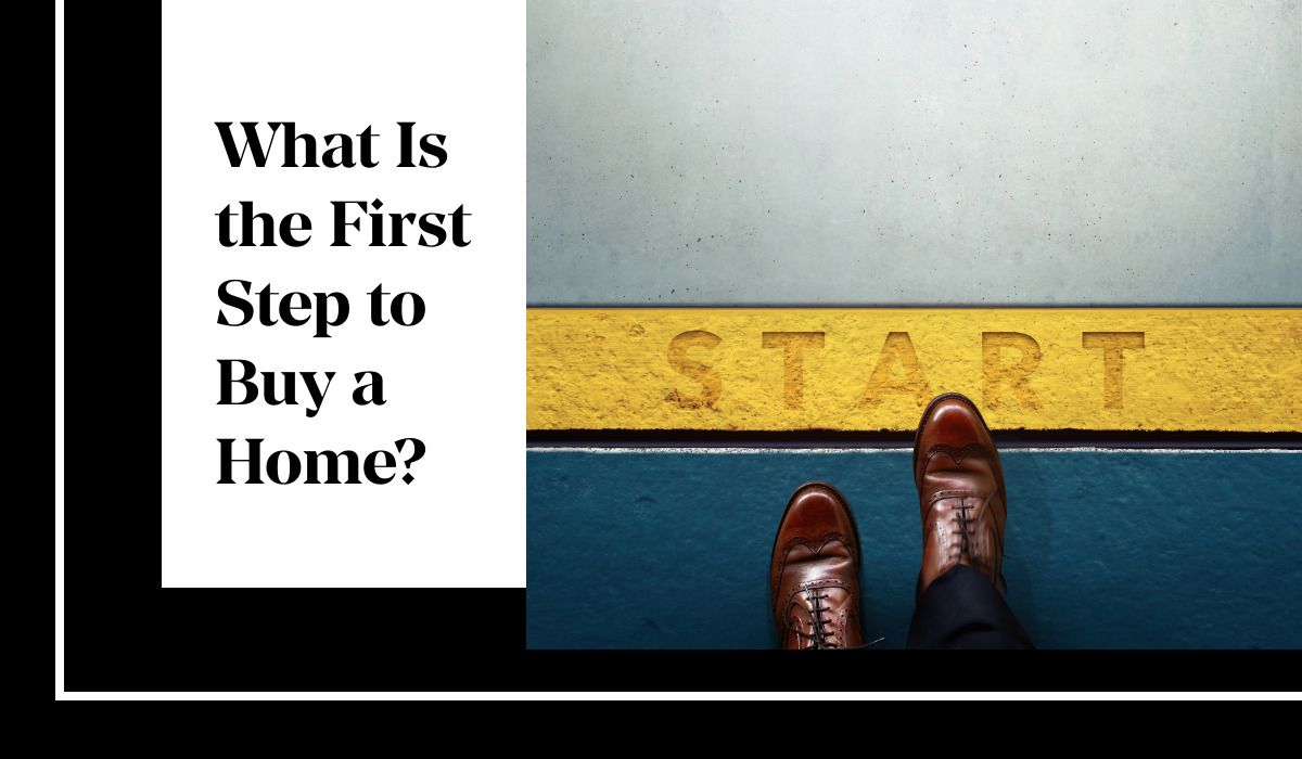 What Is The First Step To Buy A Home What Is The First Step To Buy A Home