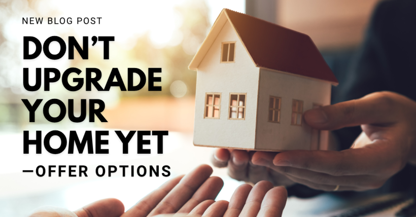 Don’t Upgrade Your Home Yet—Offer Options