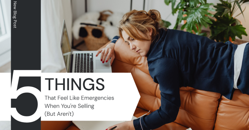 5 Things That Feel Like Emergencies When You're Selling, But Aren't