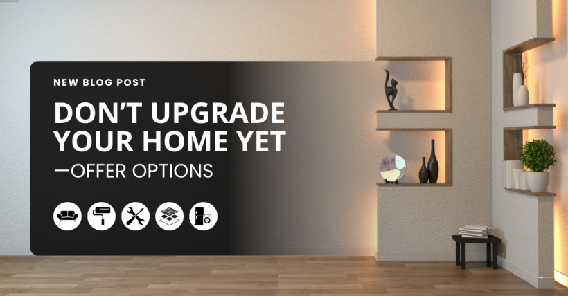 Don’t Upgrade Your Home Yet—Offer Options Instead