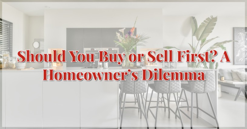 Should You Buy or Sell First? A Homeowner’s Dilemma