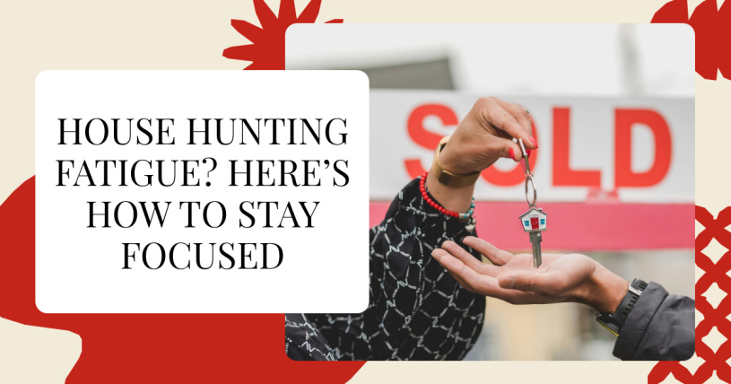 House Hunting Fatigue? Here’s How to Stay Focused