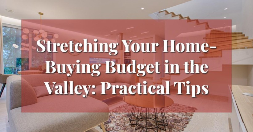 Stretching Your Home-Buying Budget in the Valley: Practical Tips