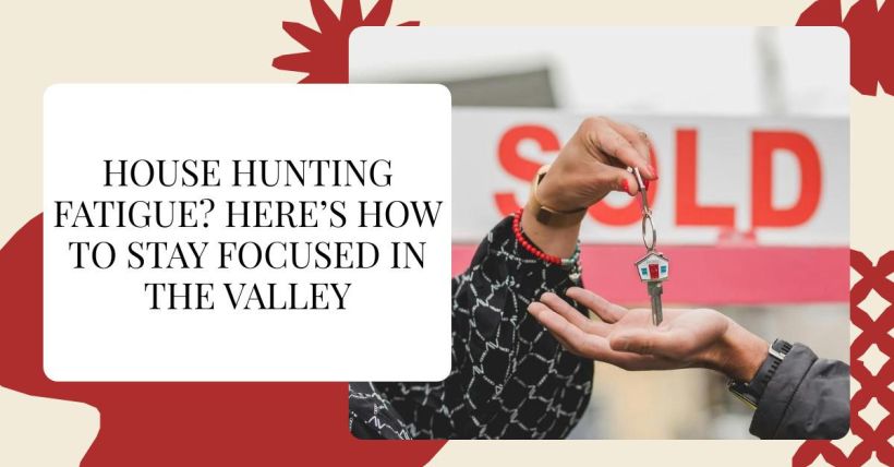 House Hunting Fatigue? Here’s How to Stay Focused in the Valley