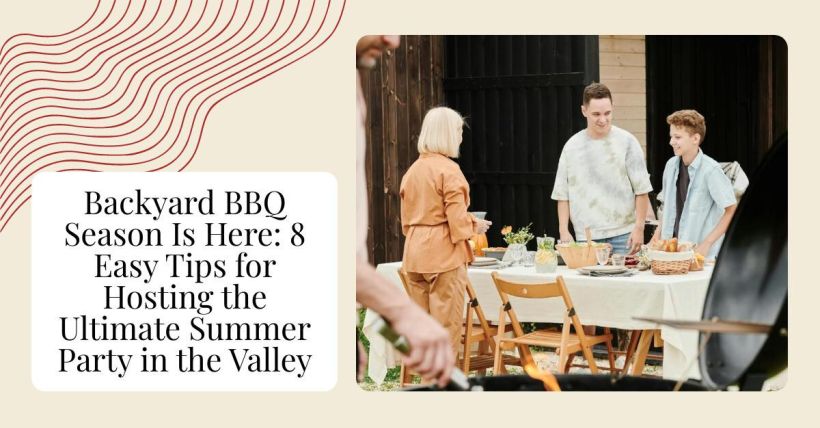 Backyard BBQ Season Is Here: 8 Easy Tips for Hosting the Ultimate Summer Party in the Valley