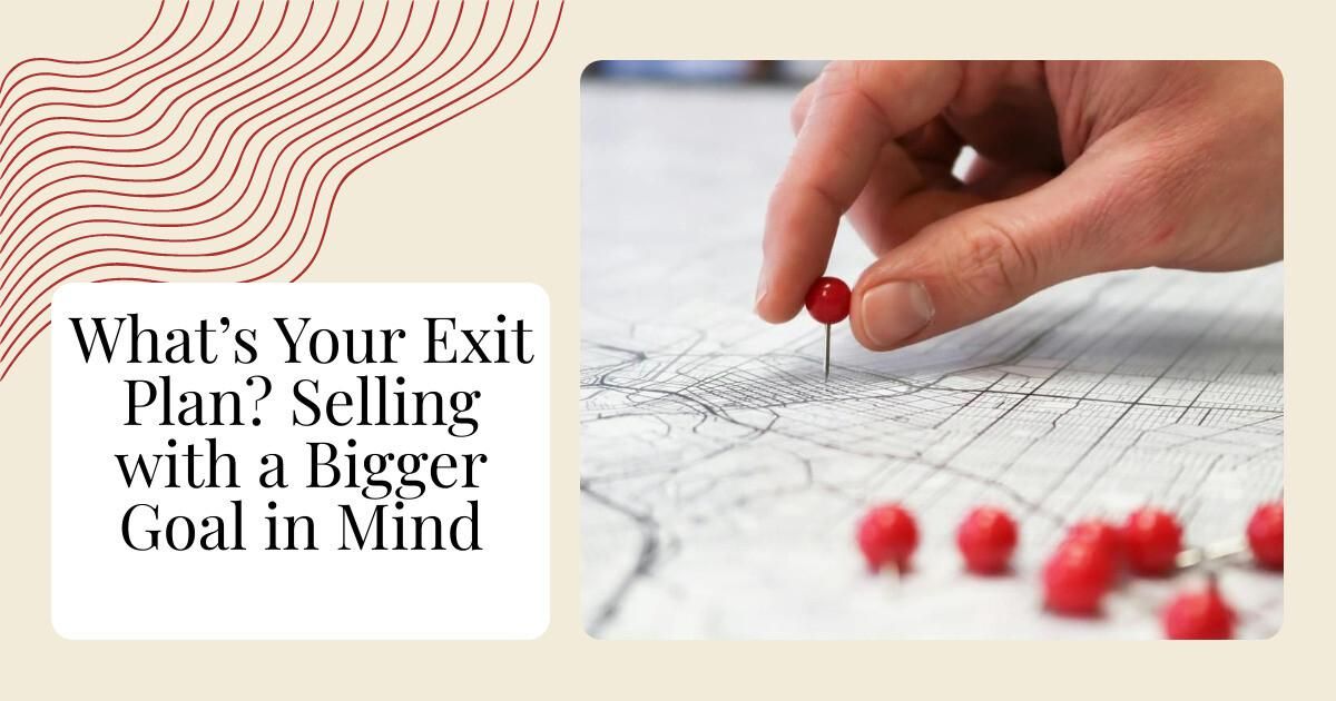 What&rsquo;s Your Exit Plan? Selling with a Bigger Goal in Mind