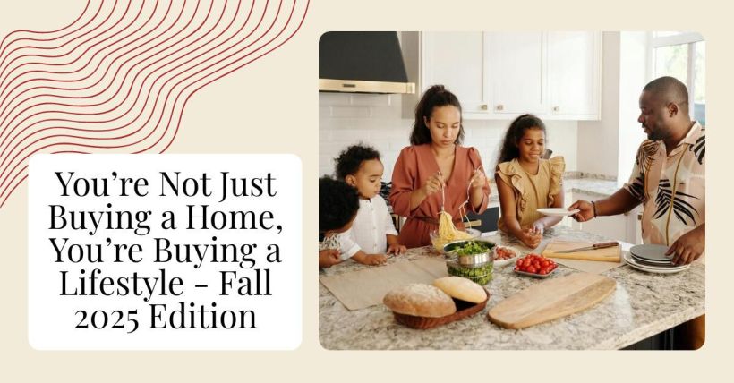 You’re Not Just Buying a Home, You’re Buying a Lifestyle - Fall 2025 Edition