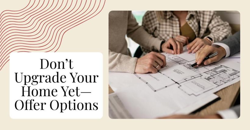 Don’t Upgrade Your Home Yet—Offer Options