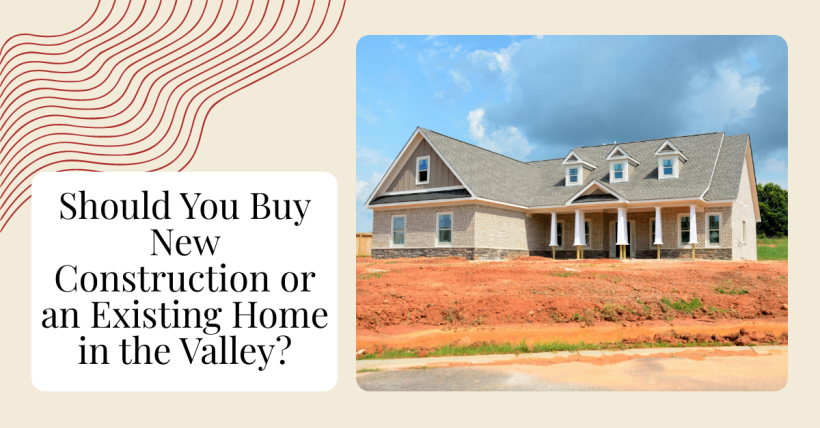 Should You Buy New Construction or an Existing Home in the Valley?