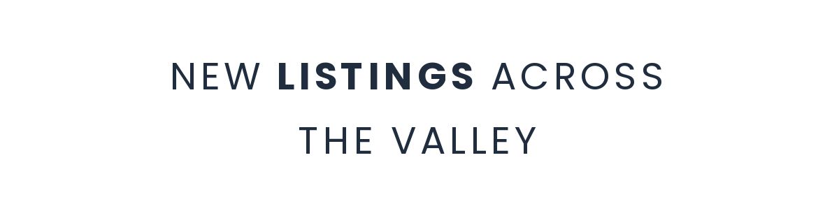 NEW&nbsp;LISTINGS ACROSS THE VALLEY
