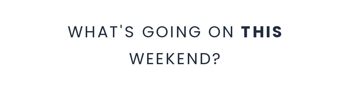 WHAT'S GOING ON THIS WEEKEND? 