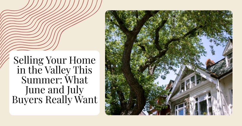 Selling Your Home in the Valley This Summer: What June and July Buyers Really Want
