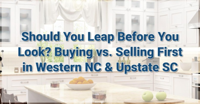 Should You Leap Before You Look? Buying vs. Selling First in Western NC & Upstate SC