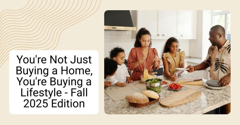 You're Not Just Buying a Home, You're Buying a Lifestyle - Fall 2025 Edition