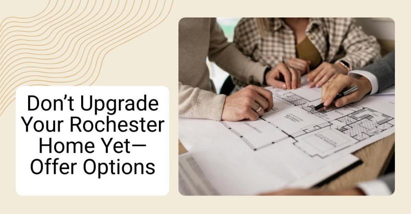 Don’t Upgrade Your Rochester Home Yet—Offer Options