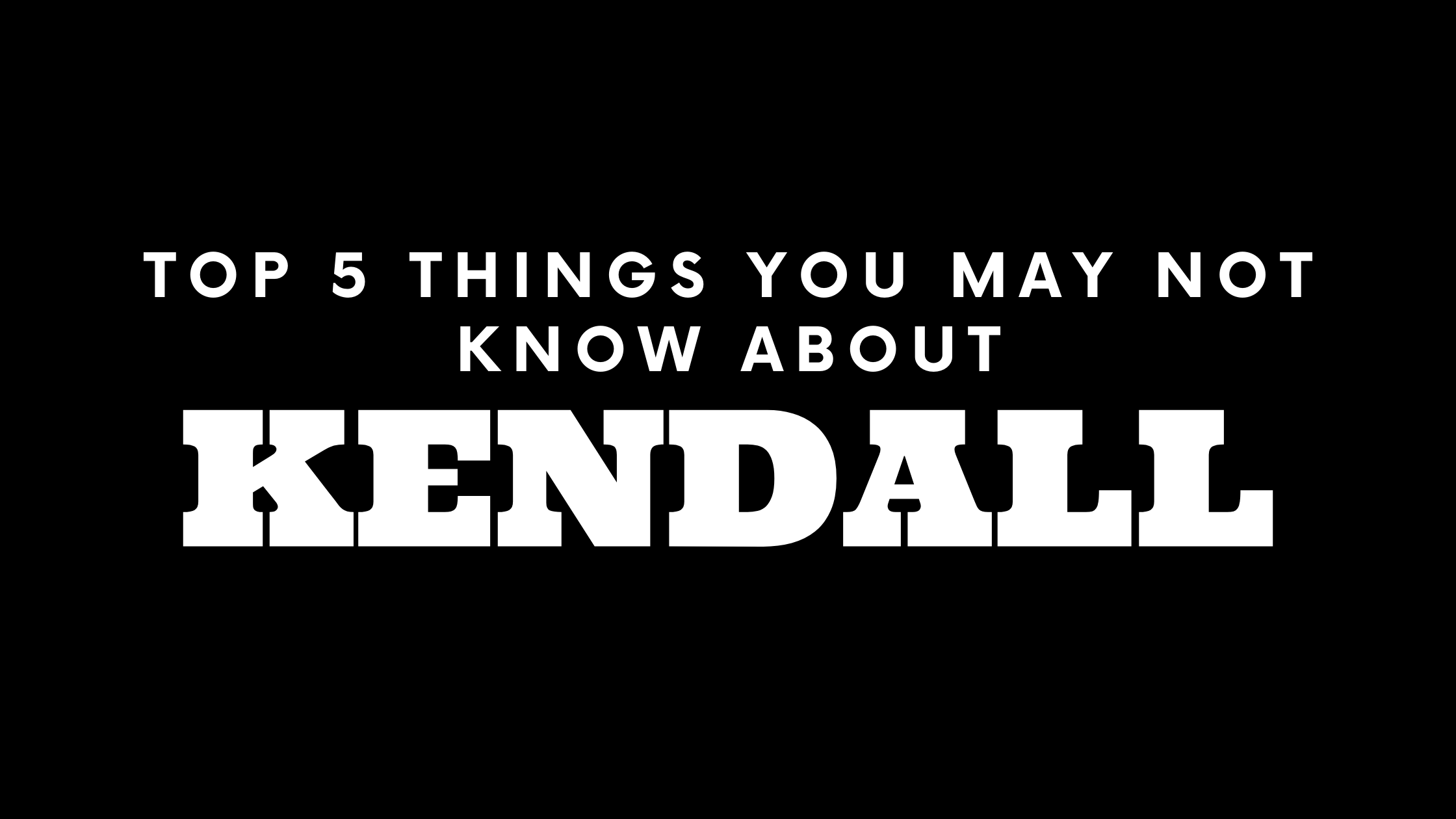 Top 5 Things You May Not Know About Kendall