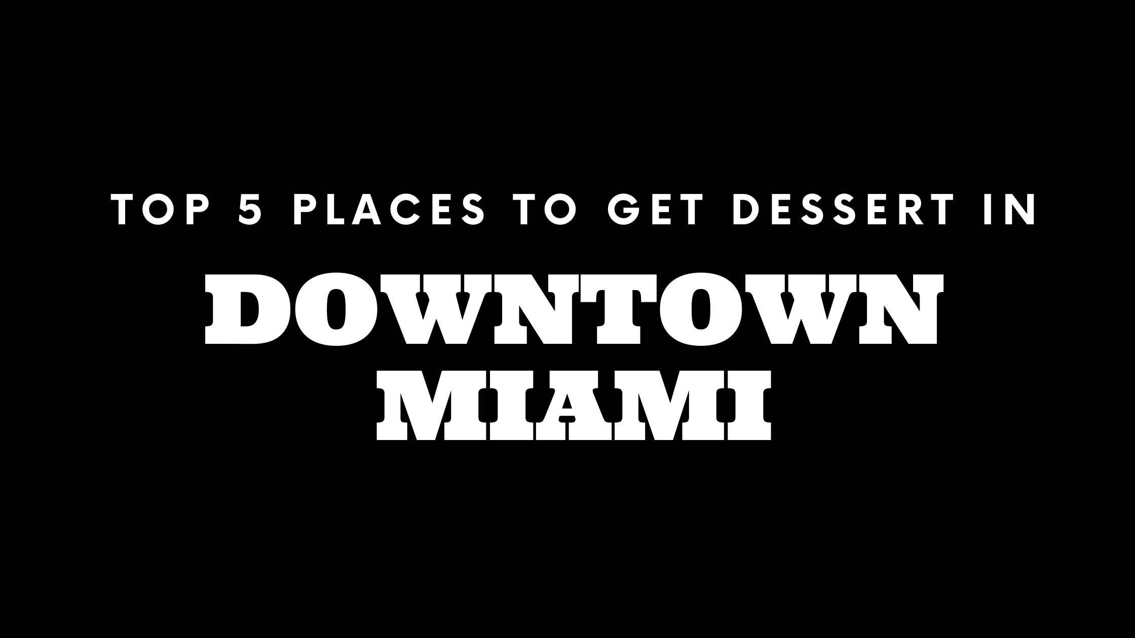 Top 5 Places to Get Dessert in Downtown Miami