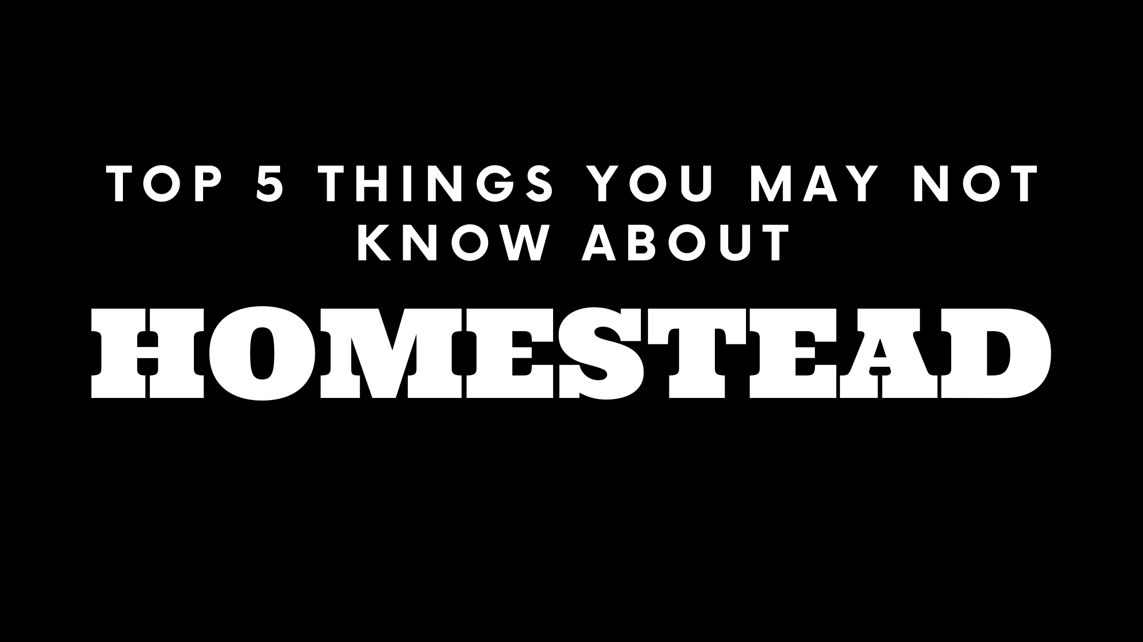 Top 5 Things You May Not Know About Homestead