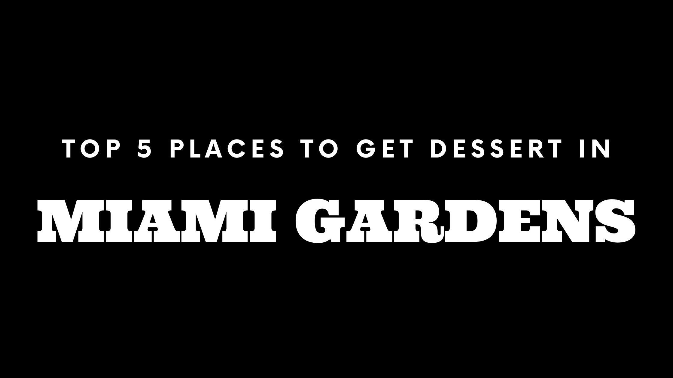 Top 5 Places to Get Dessert in Miami Gardens