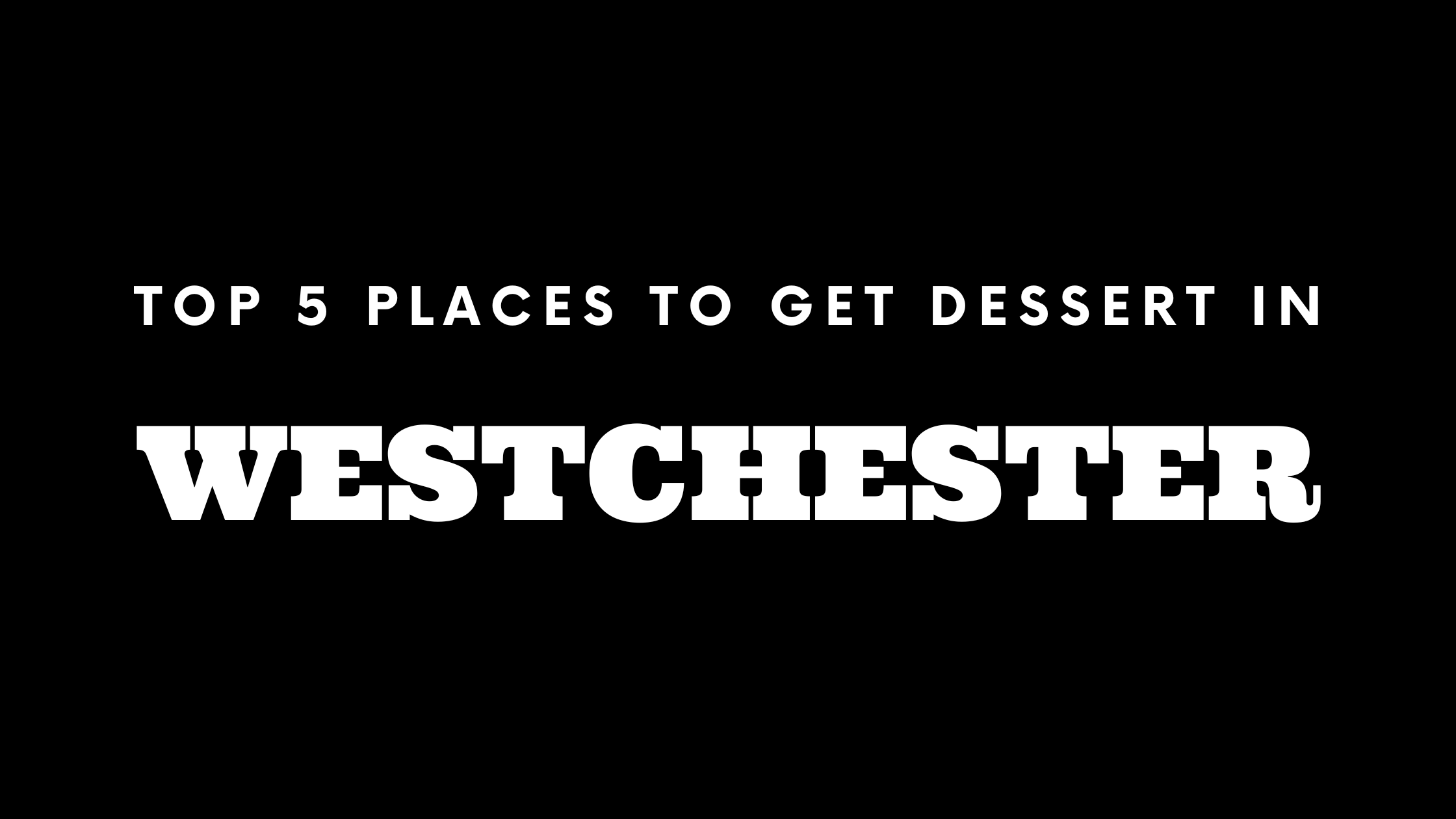 Top 5 Places to Get Dessert in Westchester 