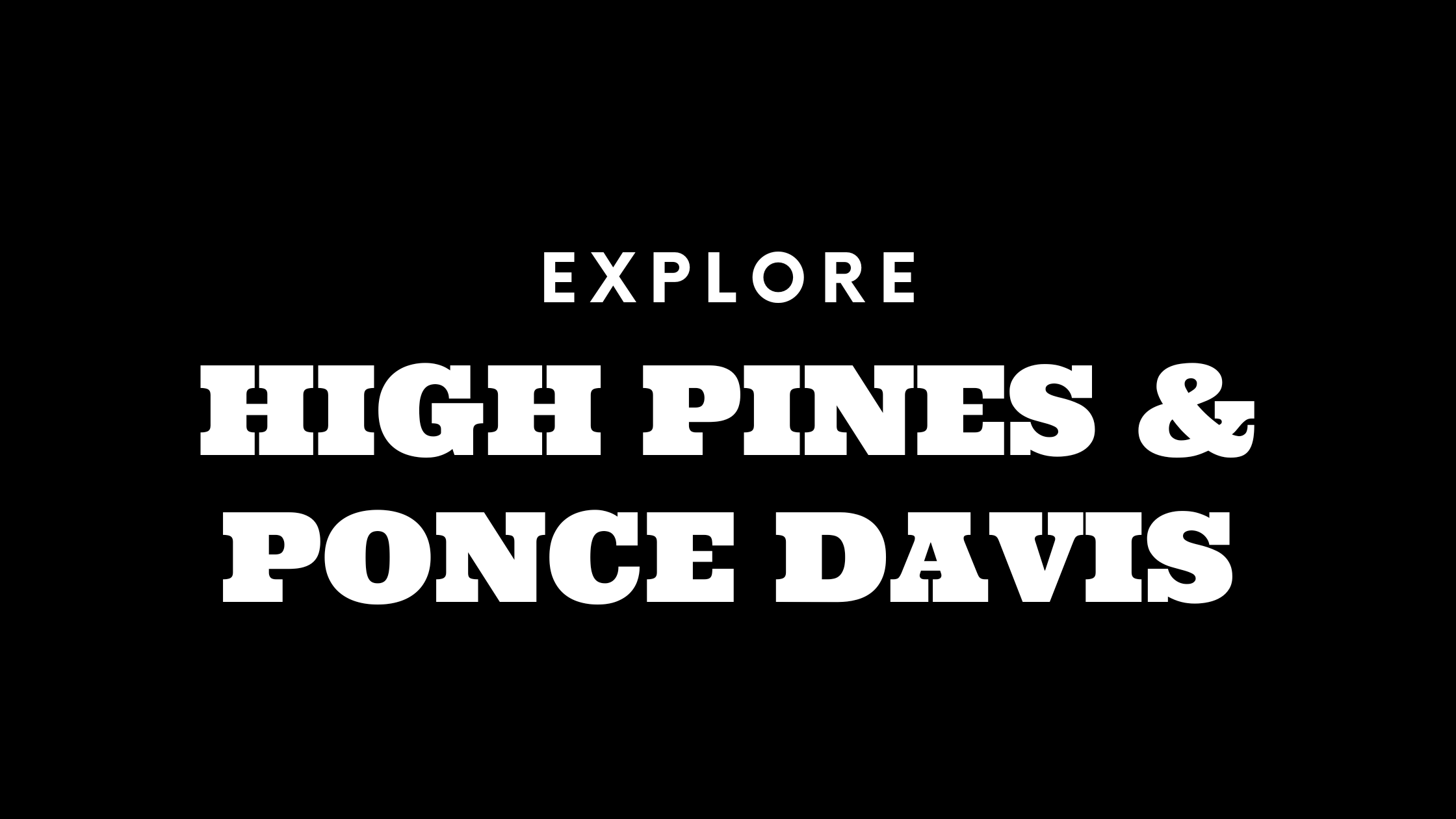 Explore High Pines | Ponce Davis