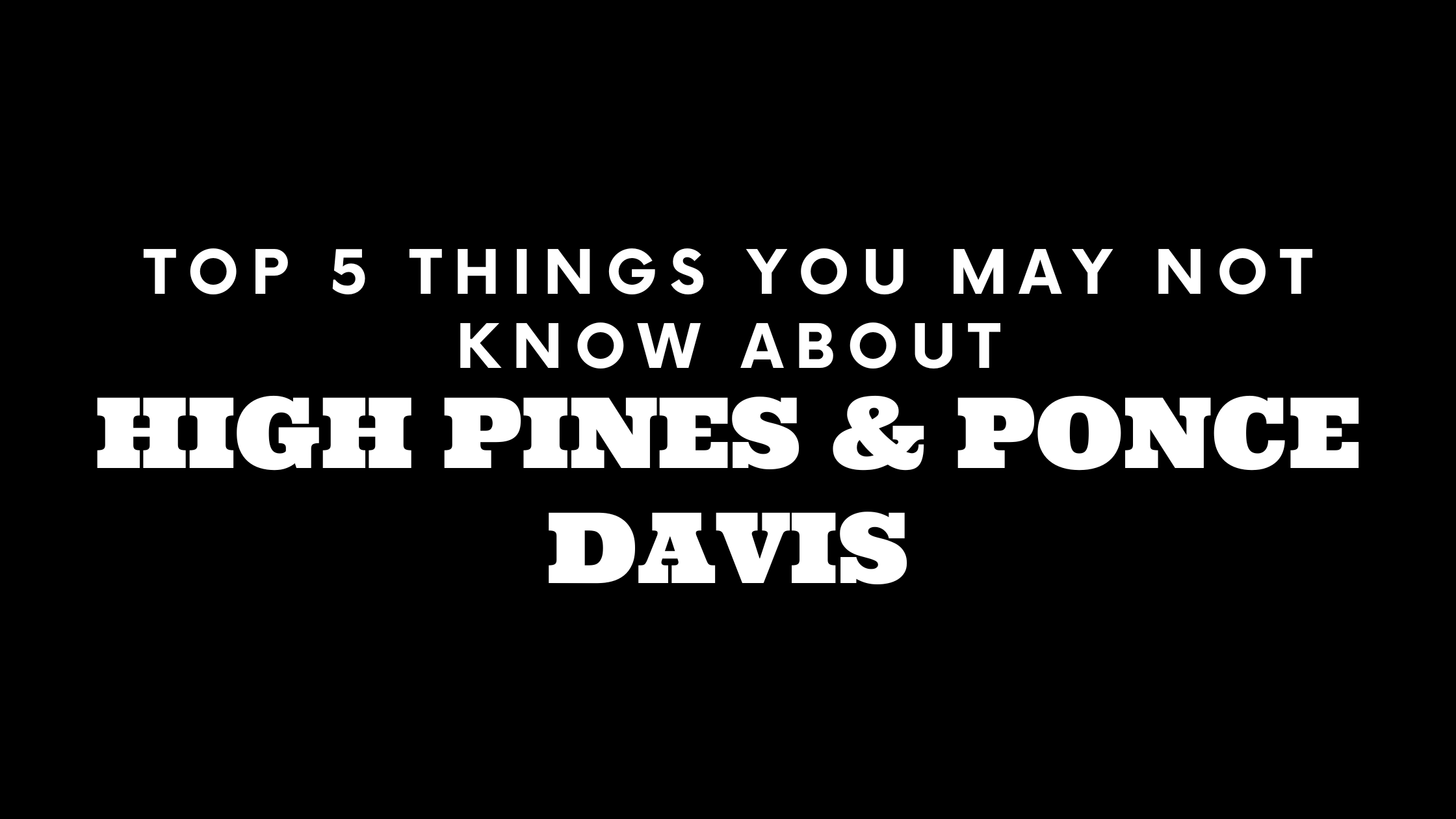 Top 5 Things You May Not Know About High Pines | Ponce Davis