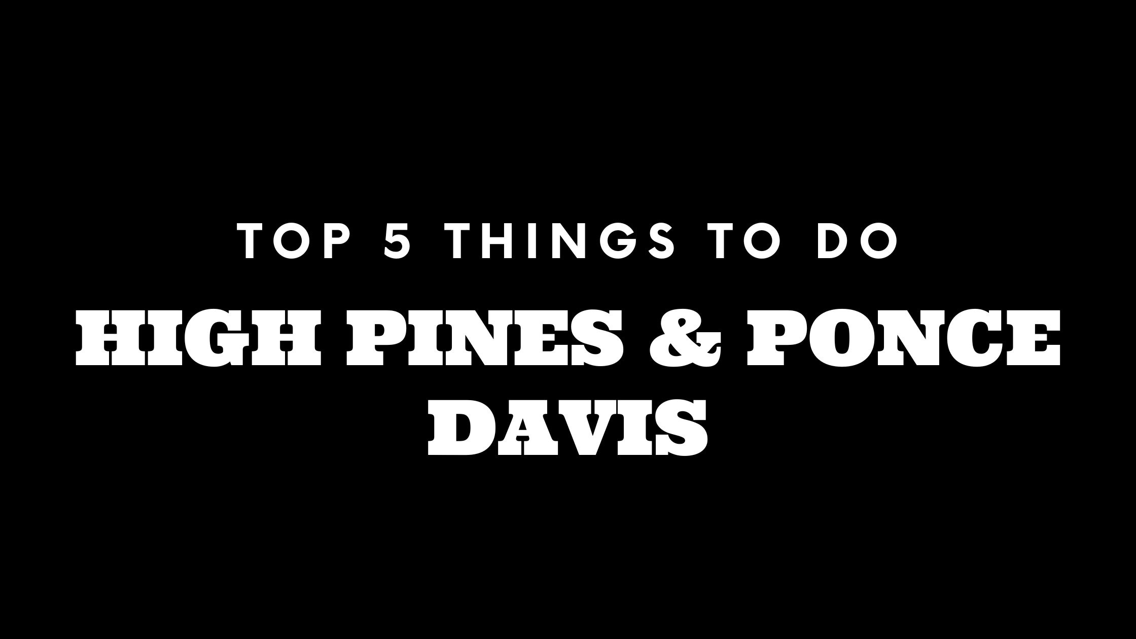 Top 5 Things To Do in High Pines | Ponce Davis