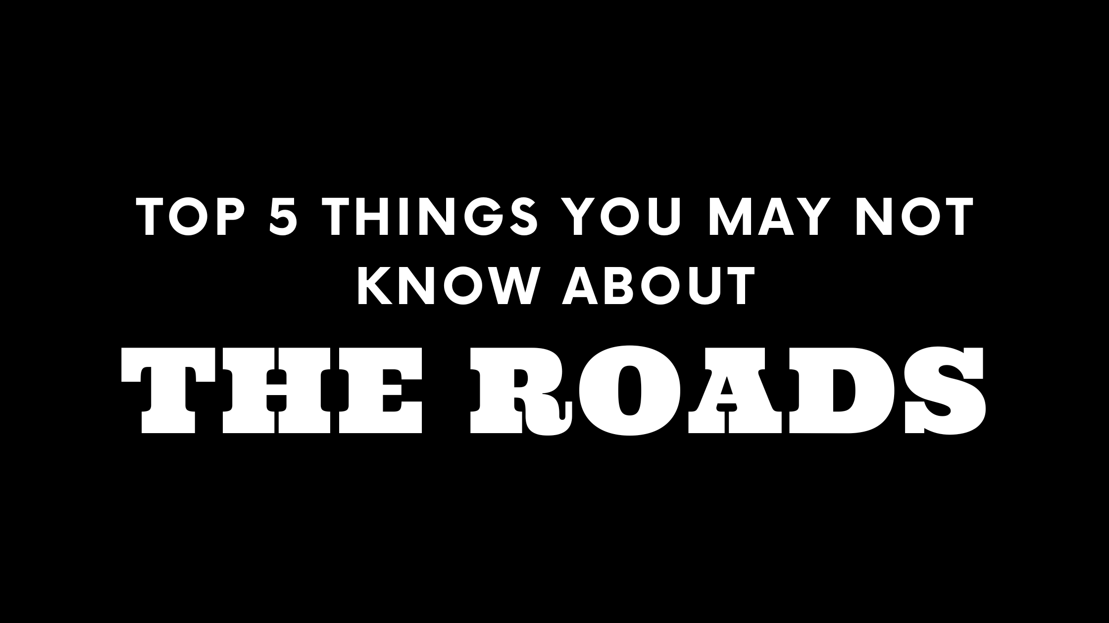 Top 5 Things You May Not Know About The Roads