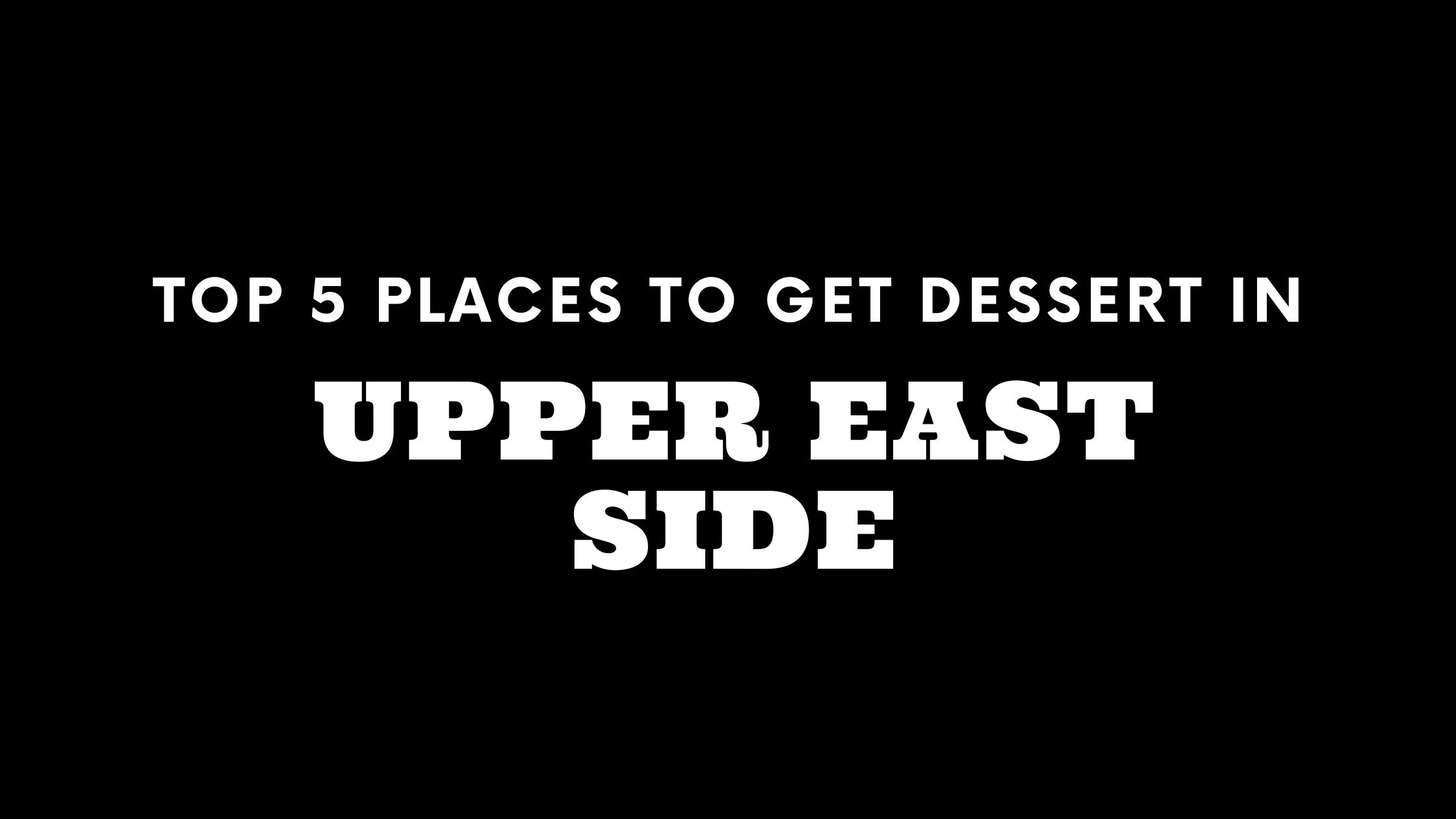 Top 5 Places to Get Dessert on the Upper East Side