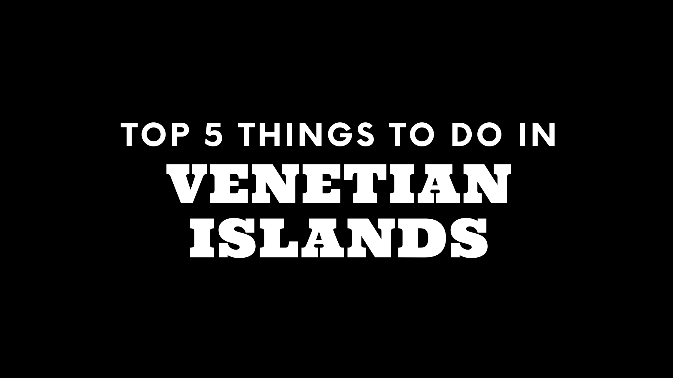 Top 5 Things To Do in Venetian Islands