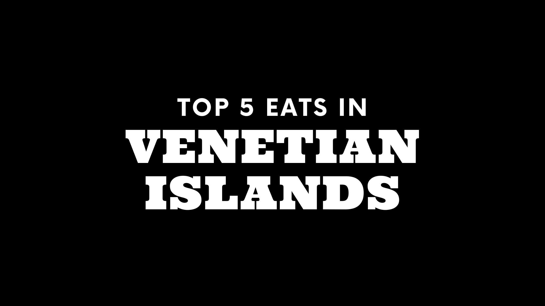 Top 5 Places to Eat in Venetian Islands
