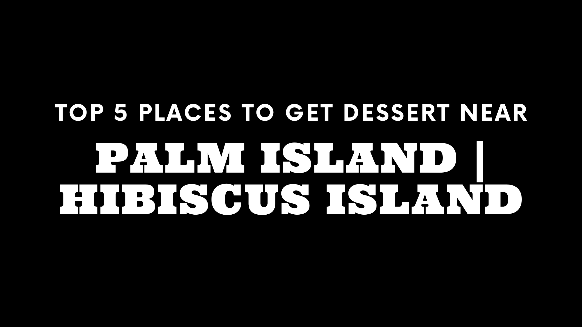 Top 5 Places to Get Dessert Near Palm Island | Hibiscus Island