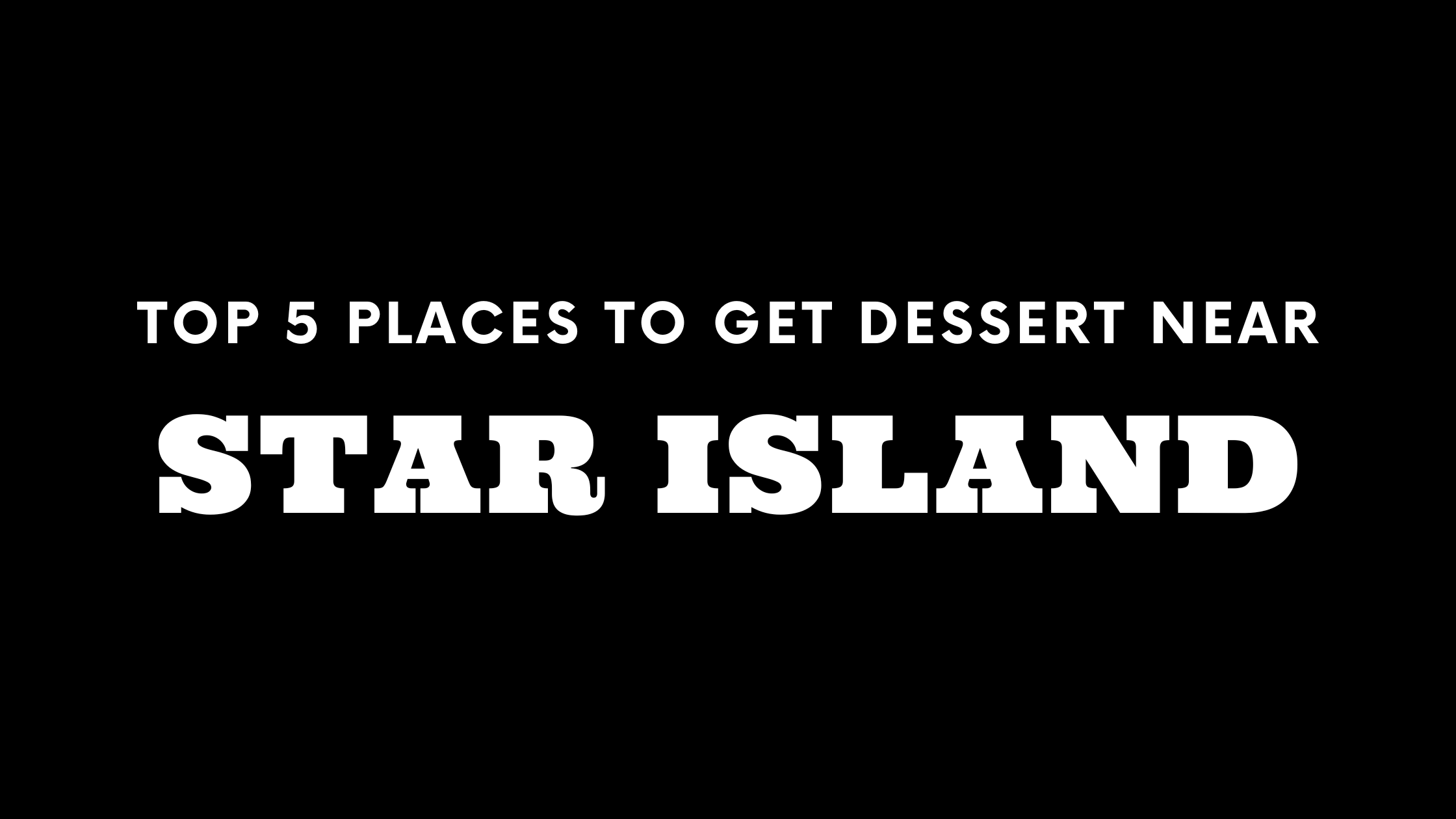 Top 5 Places to Get Dessert Near Star Island