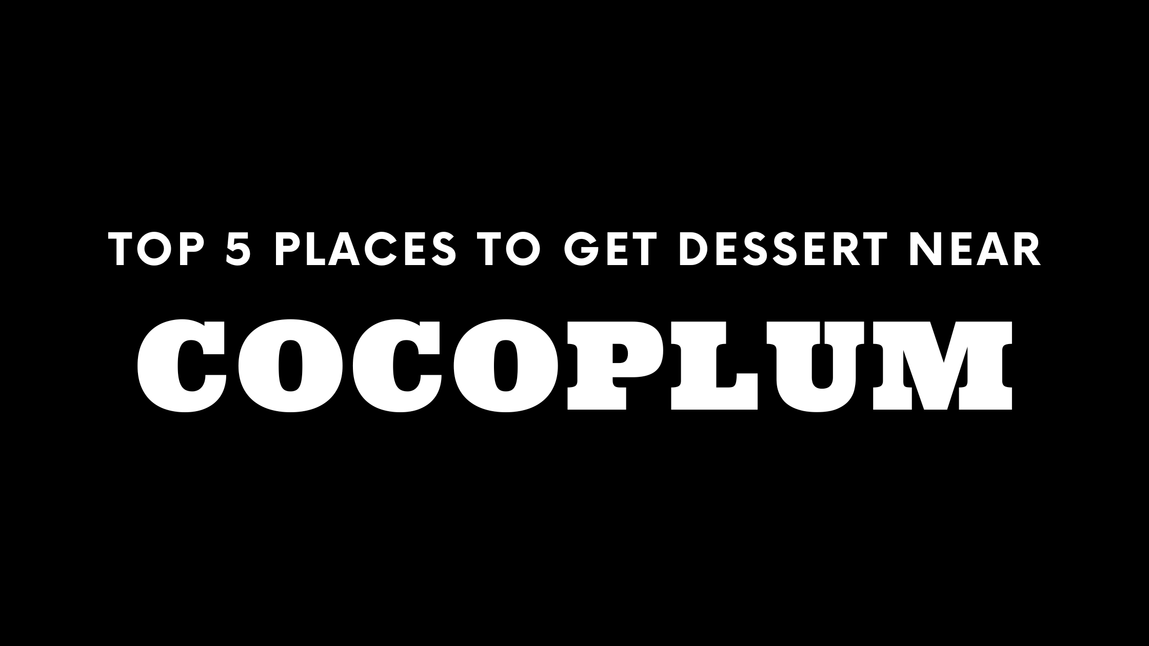 Top 5 Places to Get Dessert Near Cocoplum