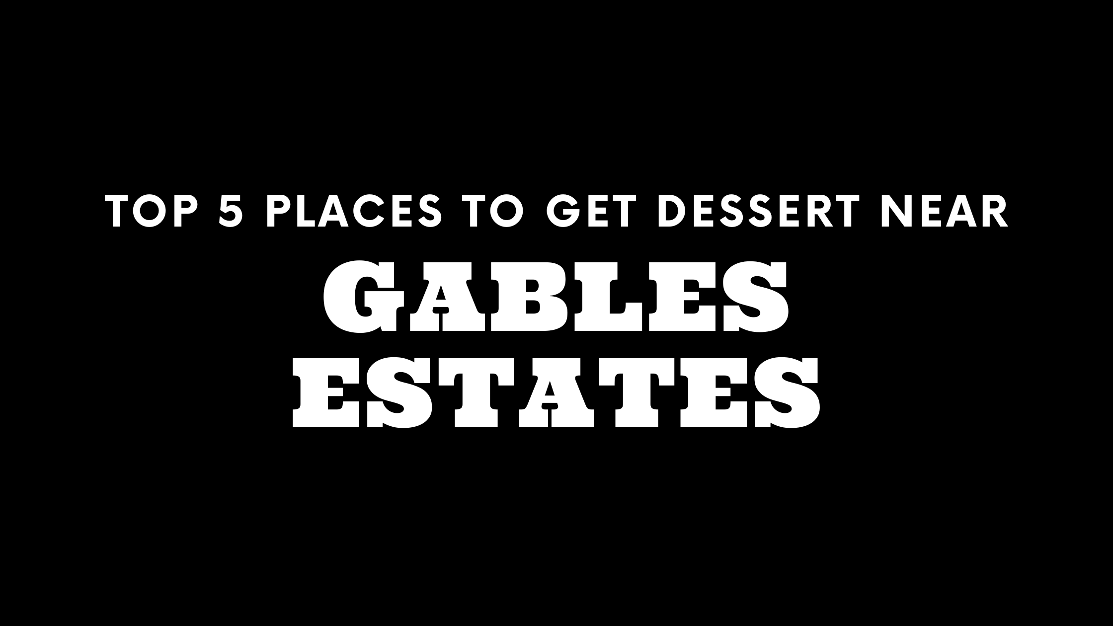 Top 5 Places to Get Dessert Near Gables Estates