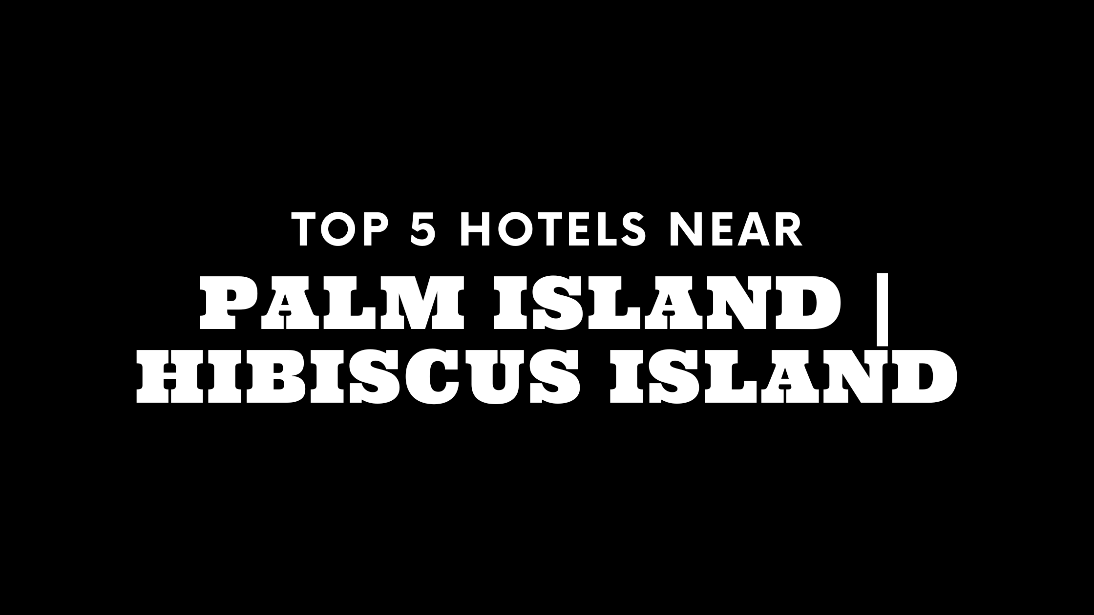 Top 5 Hotels Near Palm Island | Hibiscus Island