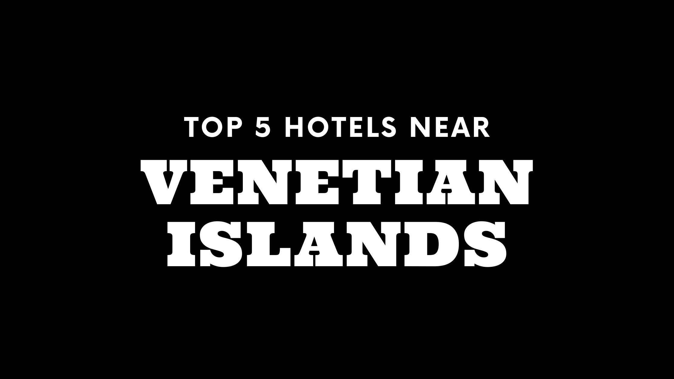 Top 5 Hotels Near Venetian Islands