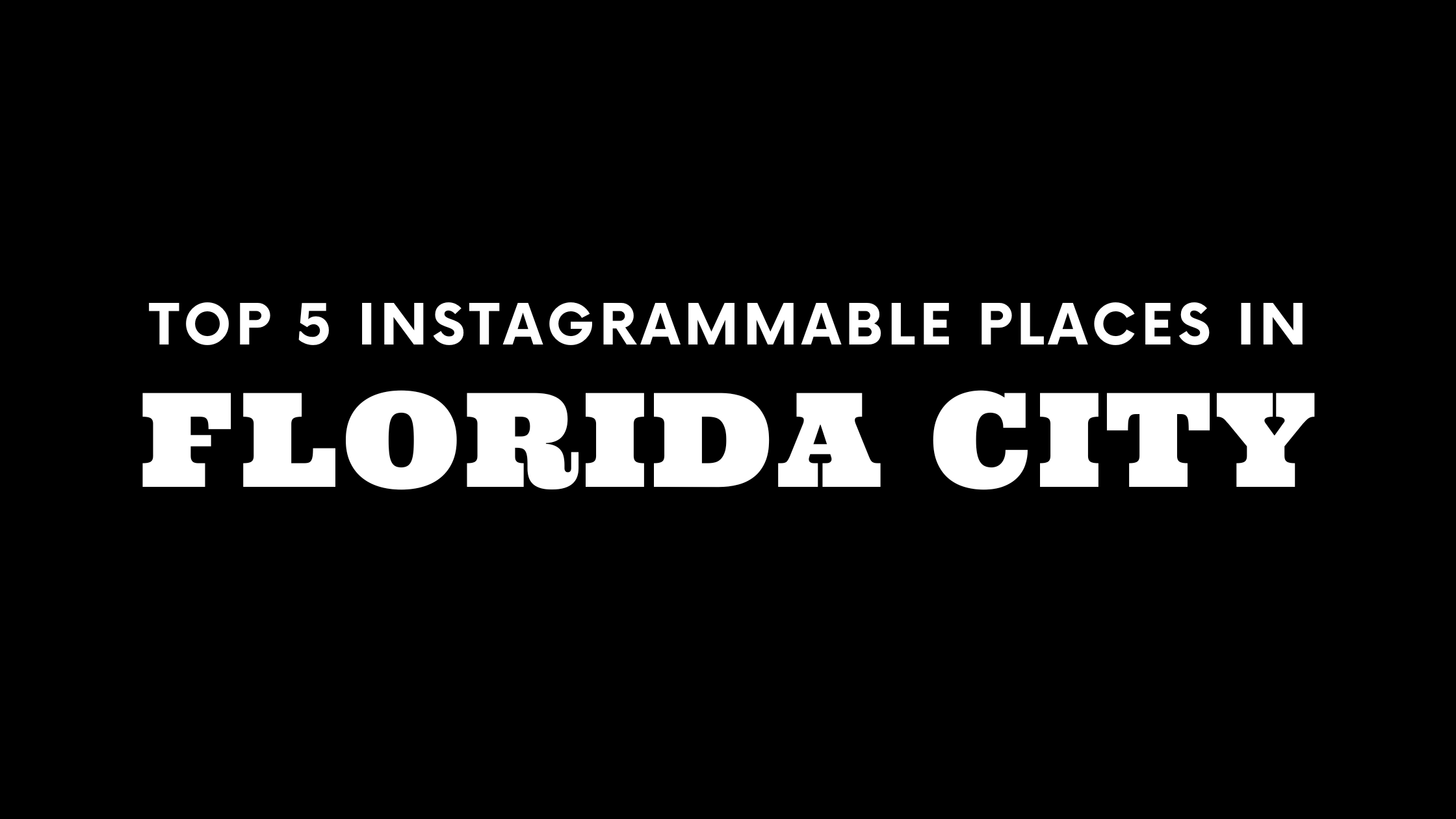 Top 5 Instagrammable Places in Florida City