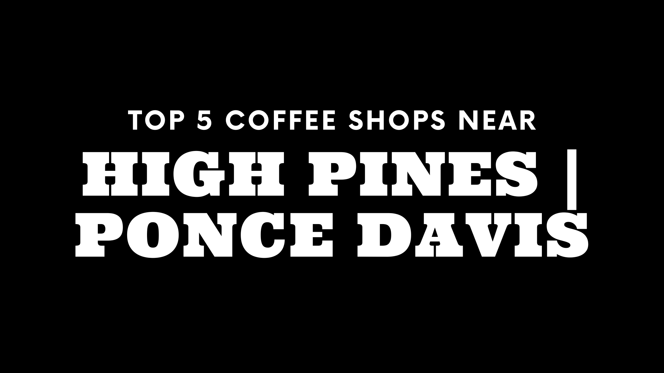 Top 5 Coffee Shops Near High Pines | Ponce Davis