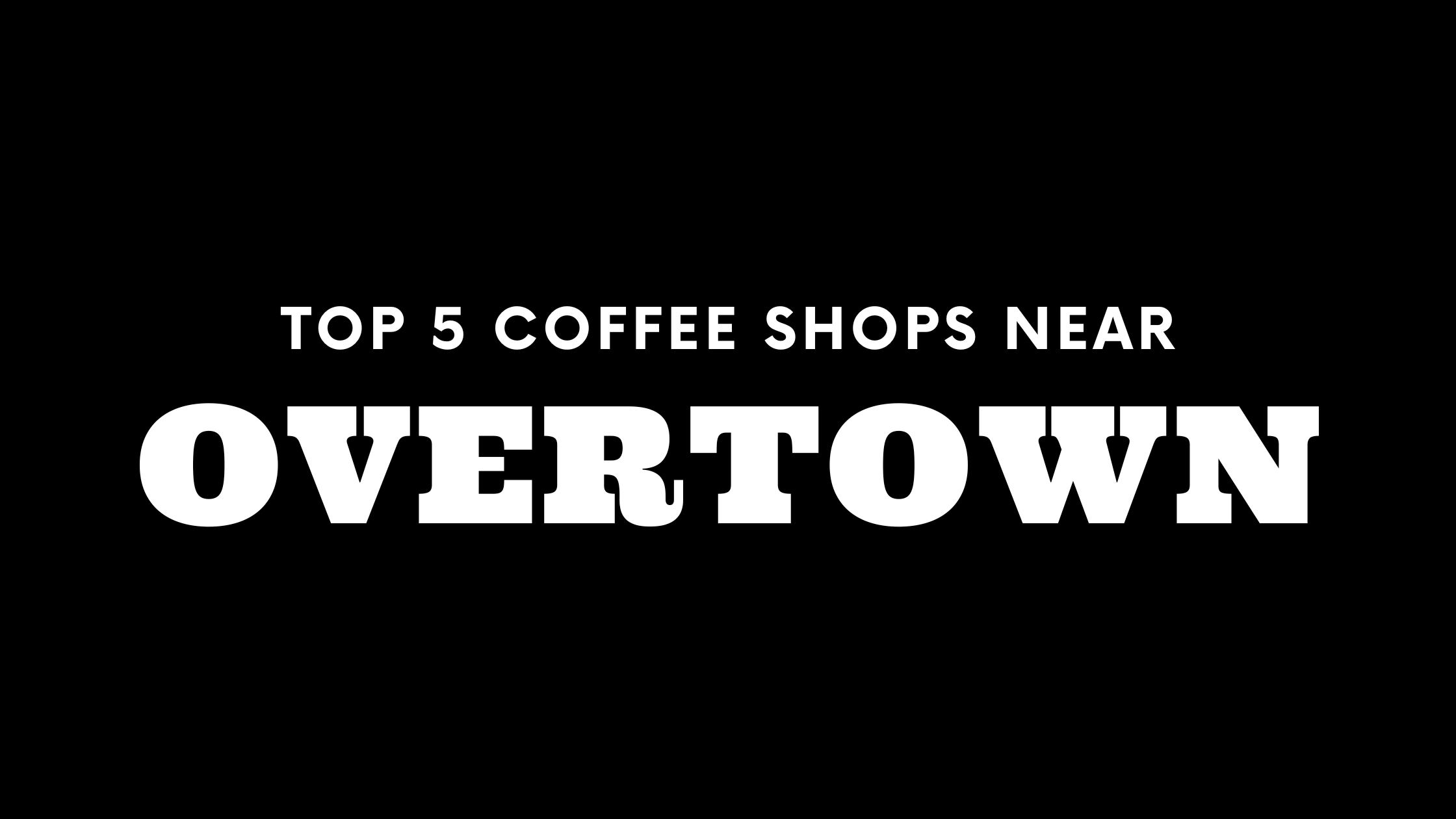 Top 5 Coffee Shops Near Overtown