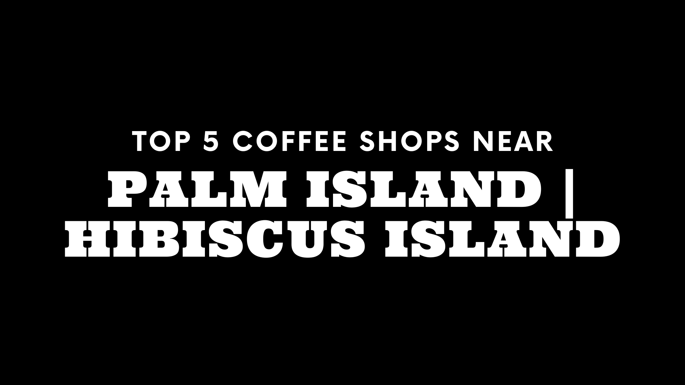 Top 5 Coffee Shops Near Palm Island | Hibiscus Island