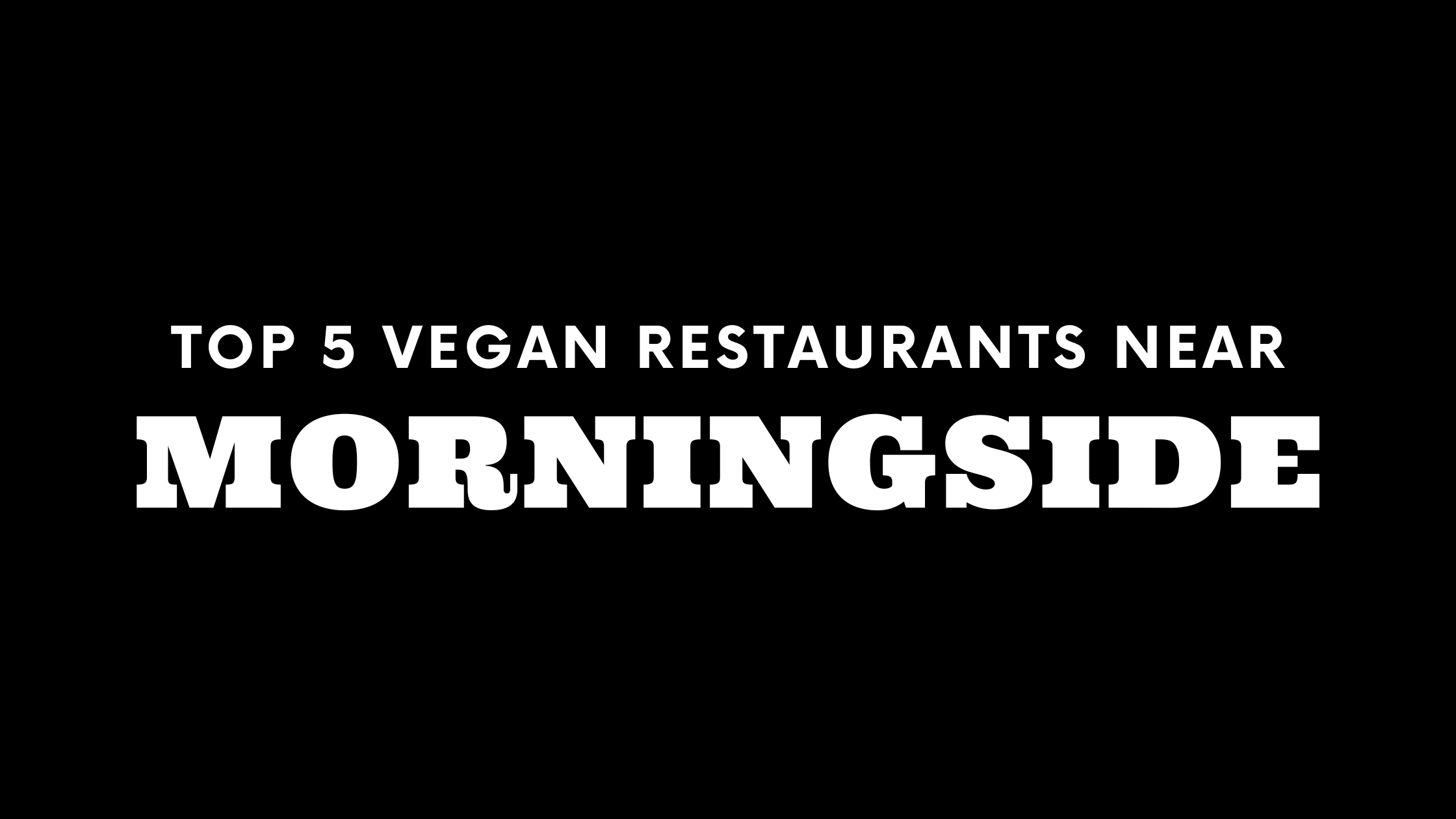 Top 5 Vegan Restaurants Near Morningside